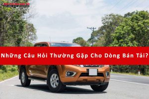 Những Câu Hỏi Thường Gặp Cho Dòng Bán Tải?