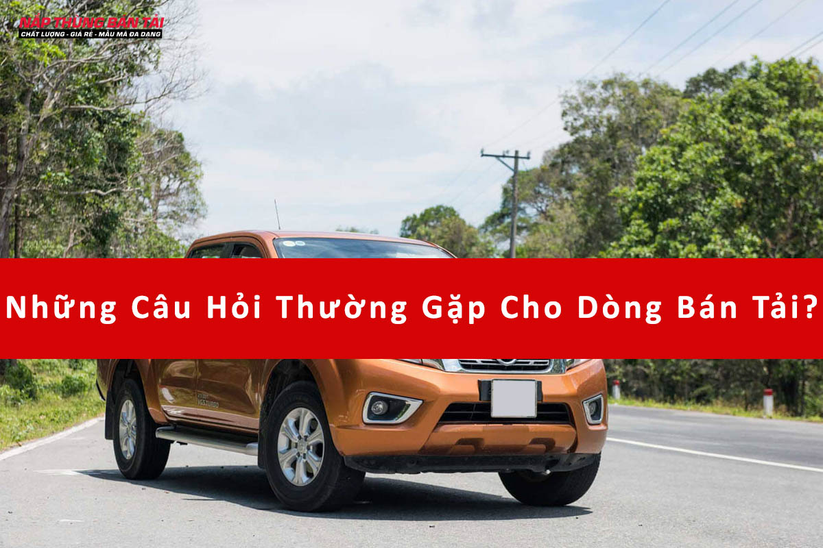 Những Câu Hỏi Thường Gặp Cho Dòng Bán Tải?